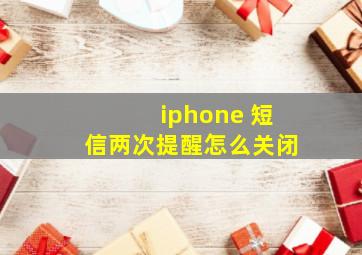 iphone 短信两次提醒怎么关闭